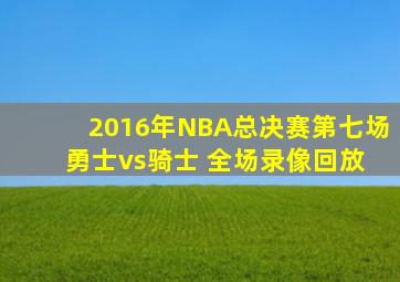 2016年NBA总决赛第七场 勇士vs骑士 全场录像回放